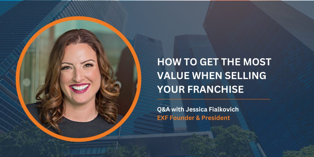How to Get the Most Value When Selling Your Franchise: Q&A with Advice from Jessica Fialkovich, Founder and President of Exit Factor